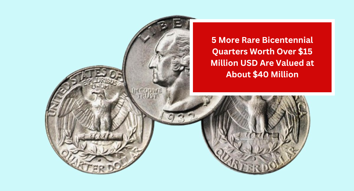 5 More Rare Bicentennial Quarters Worth Over $15 Million USD Are Valued at About $40 Million