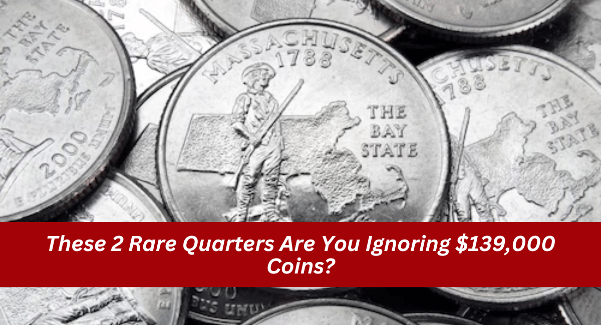 These 2 Rare Quarters Are You Ignoring $139,000 Coins?