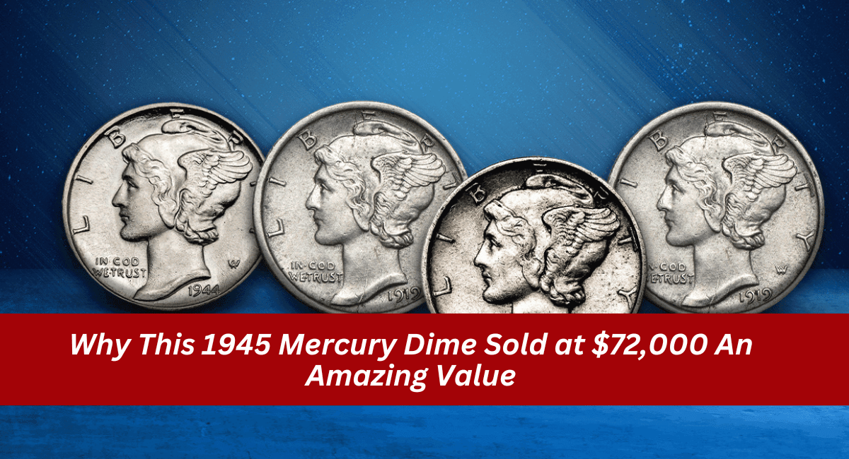 Why This 1945 Mercury Dime Sold at $72,000 An Amazing Value