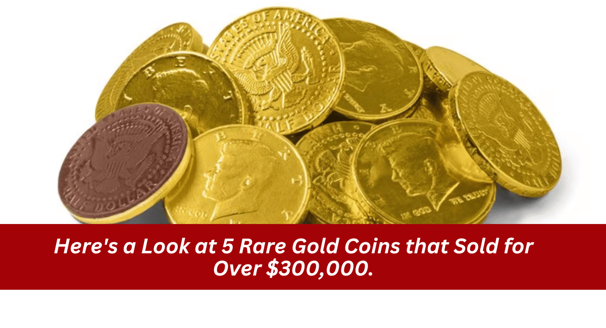 Here’s a Look at 5 Rare Gold Coins that Sold for Over $300,000.