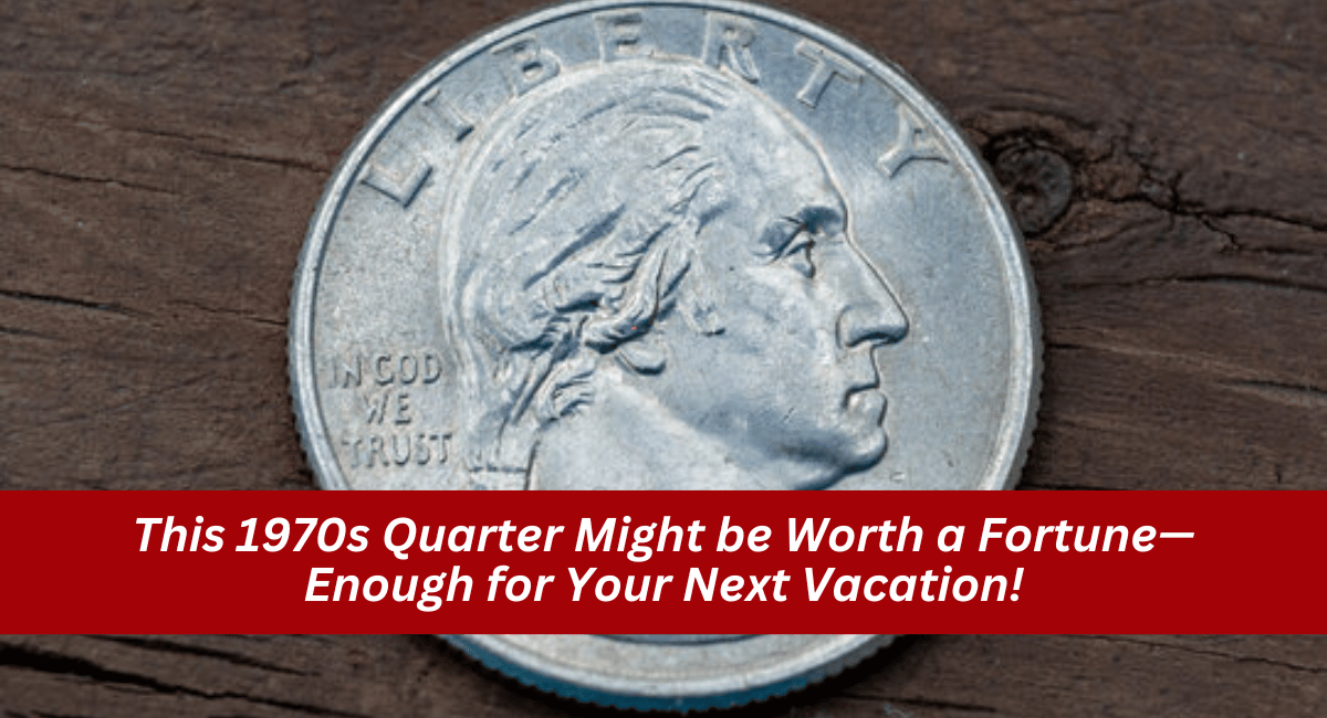 This 1970s Quarter Might be Worth a Fortune—Enough for Your Next Vacation!