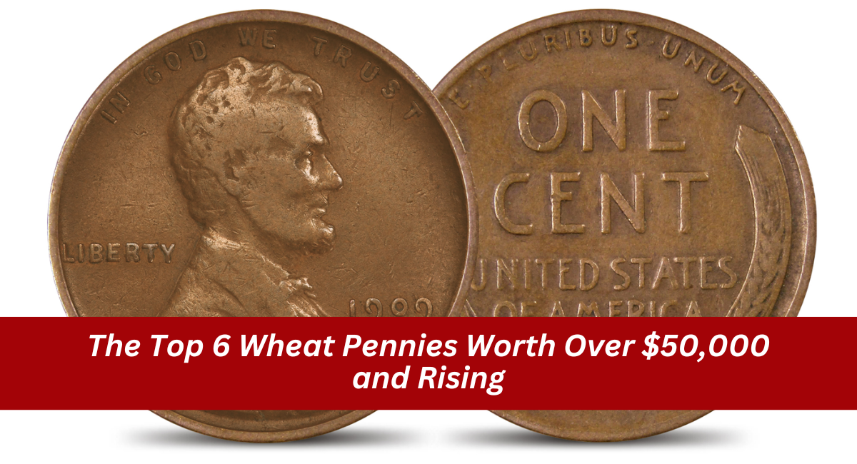 The Top 6 Wheat Pennies Worth Over $50,000 and Rising