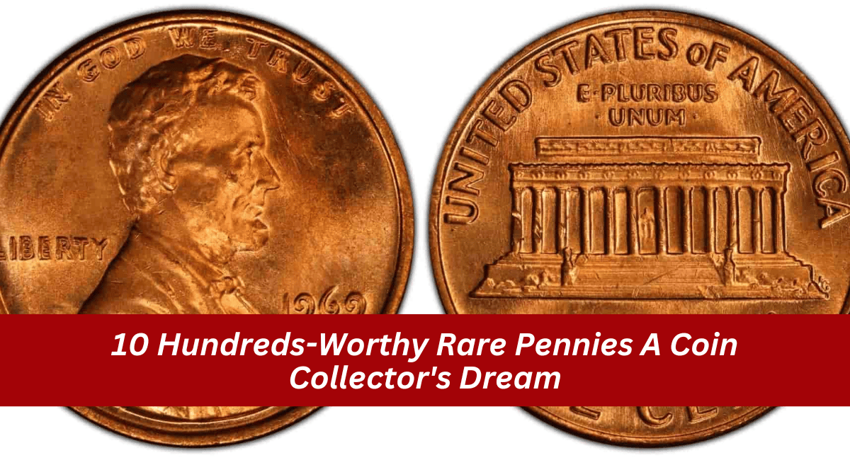 10 Hundreds-Worthy Rare Pennies A Coin Collector’s Dream