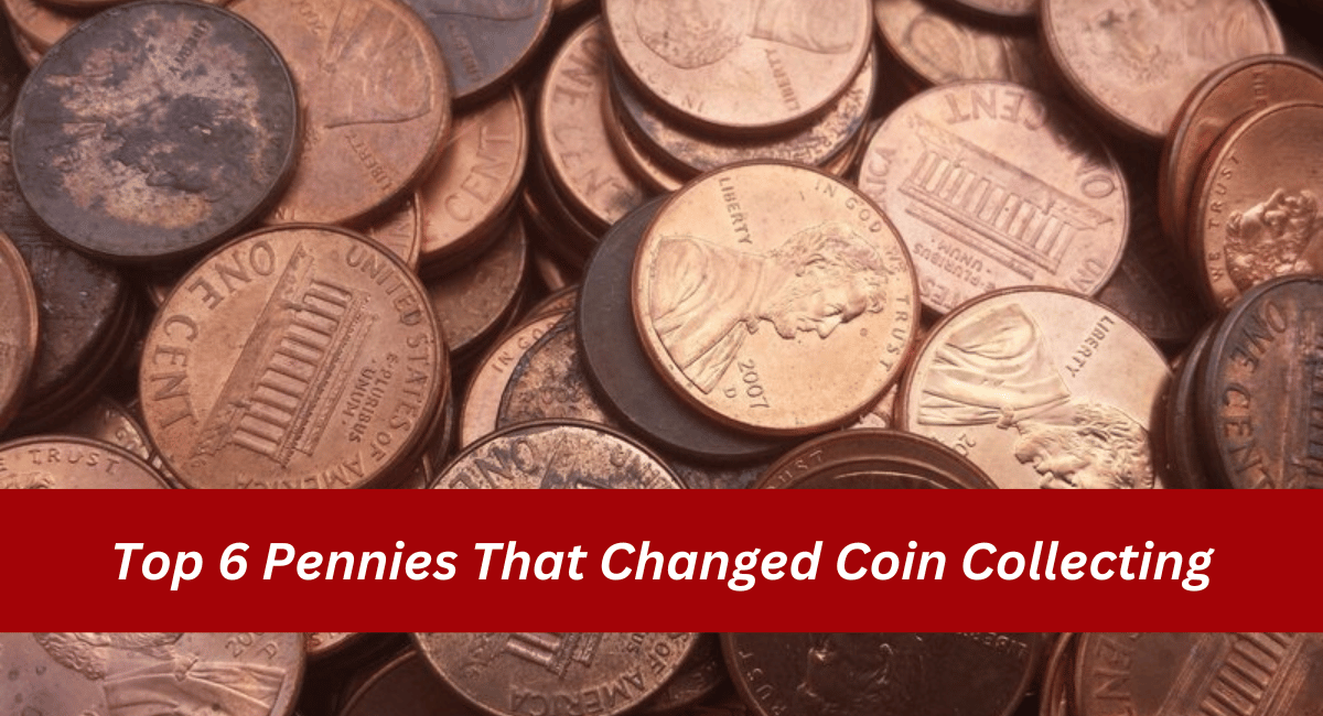 Top 6 Pennies That Changed Coin Collecting