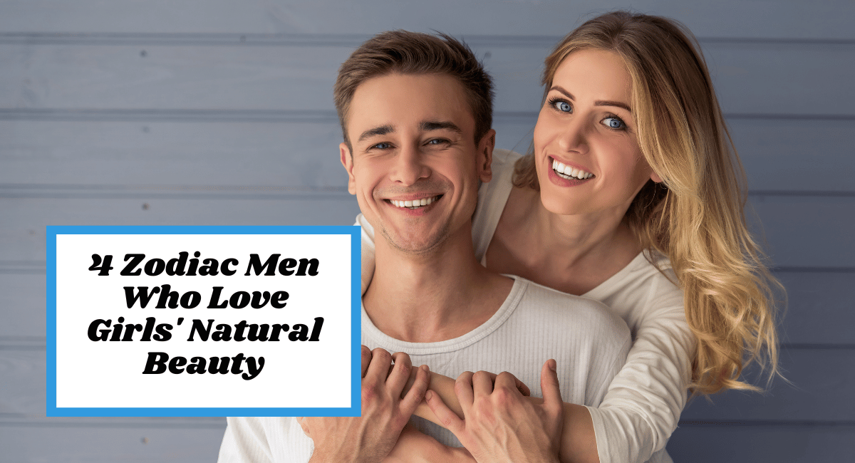 4 Zodiac Men Who Love Girls' Natural Beauty