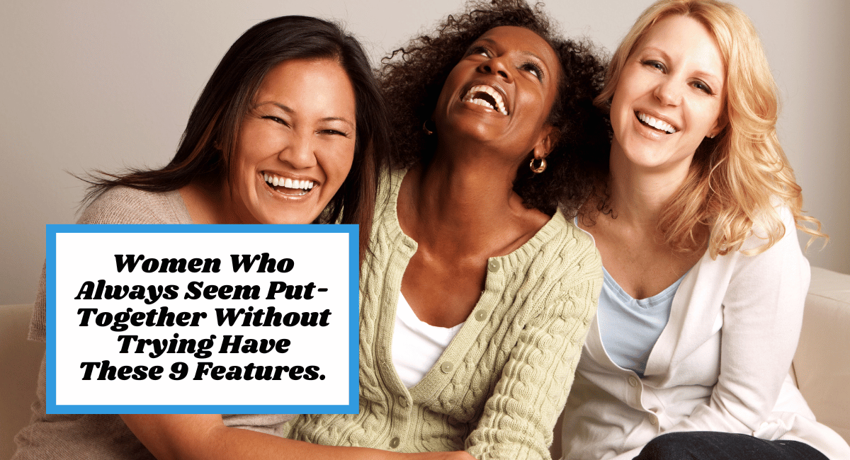 Women Who Always Seem Put-Together Without Trying Have These 9 Features.