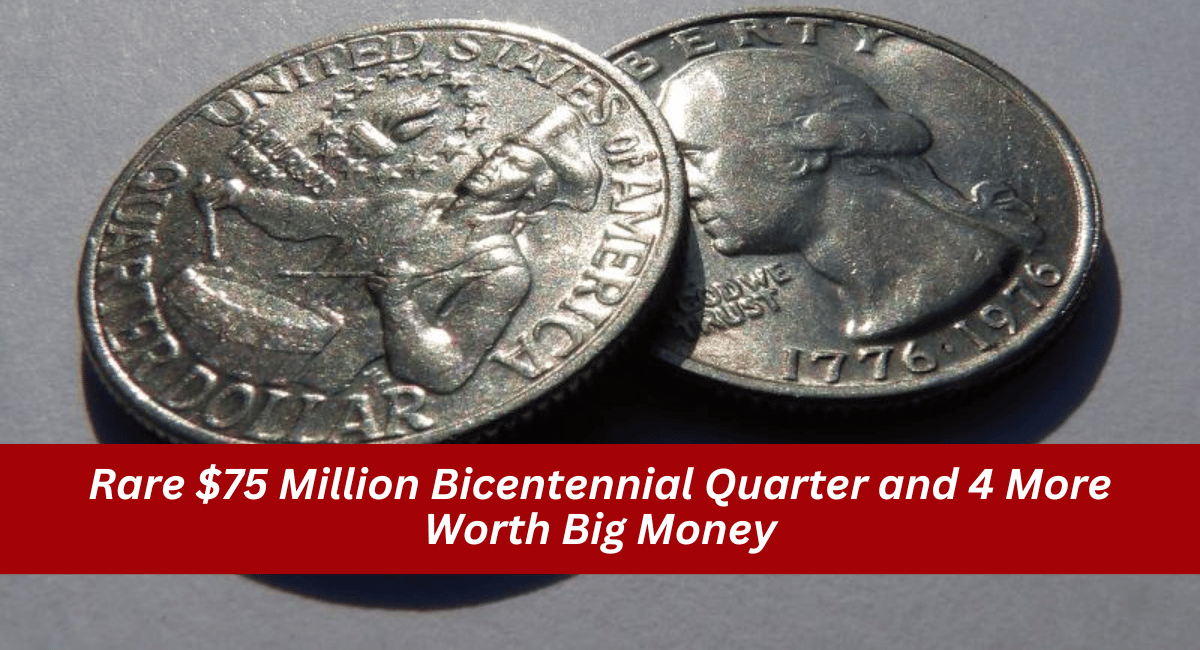 Rare $75 Million Bicentennial Quarter and 4 More Worth Big Money