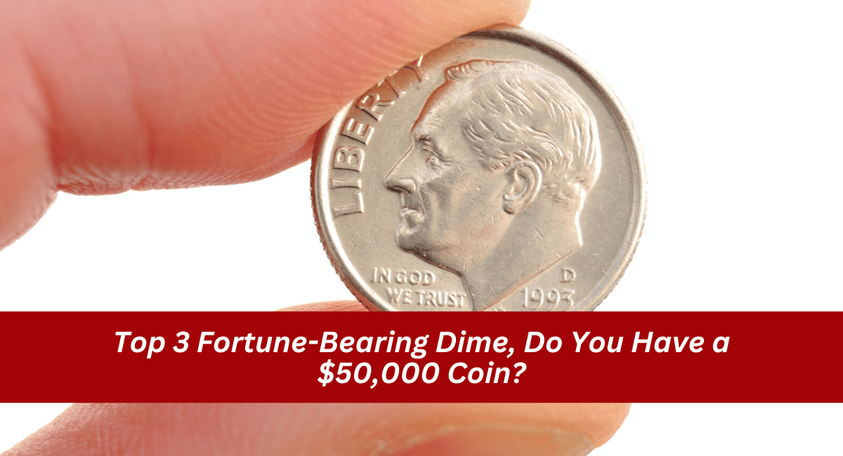 Top 3 Fortune-Bearing Dime, Do You Have a $50,000 Coin?