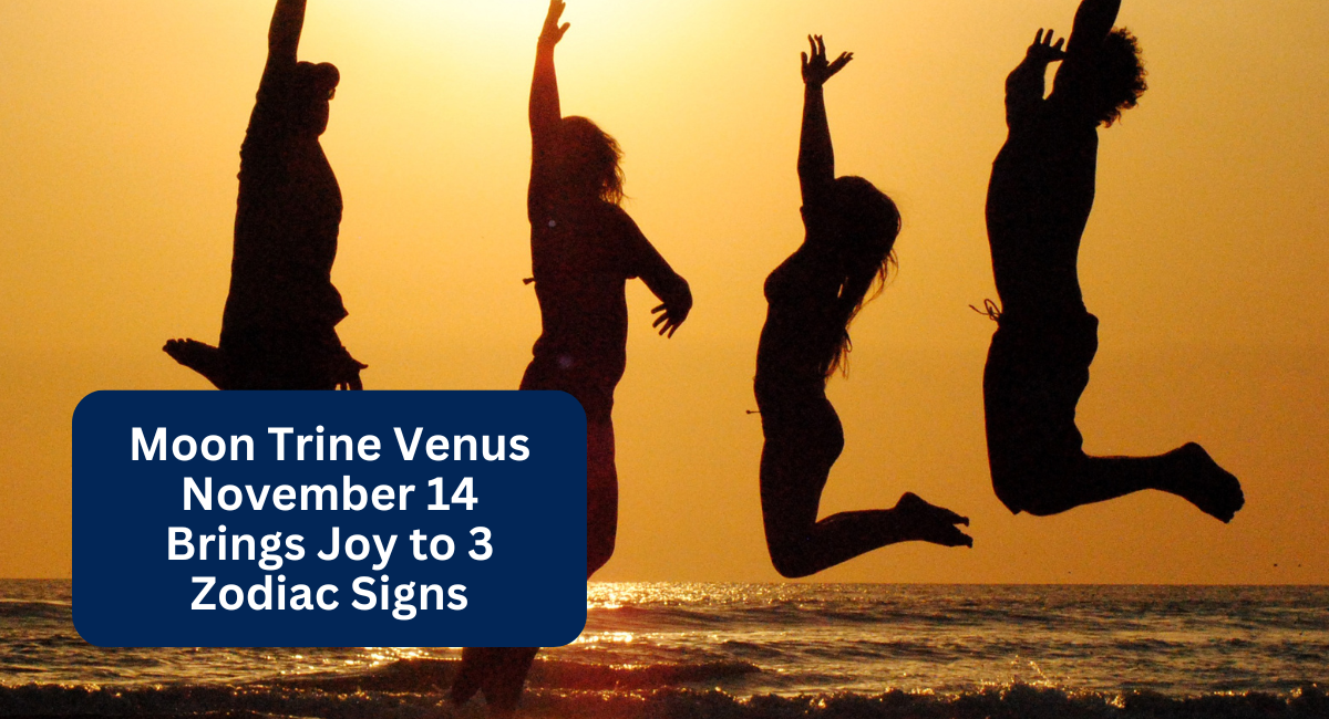 Moon Trine Venus November 14 Brings Joy to 3 Zodiac Signs