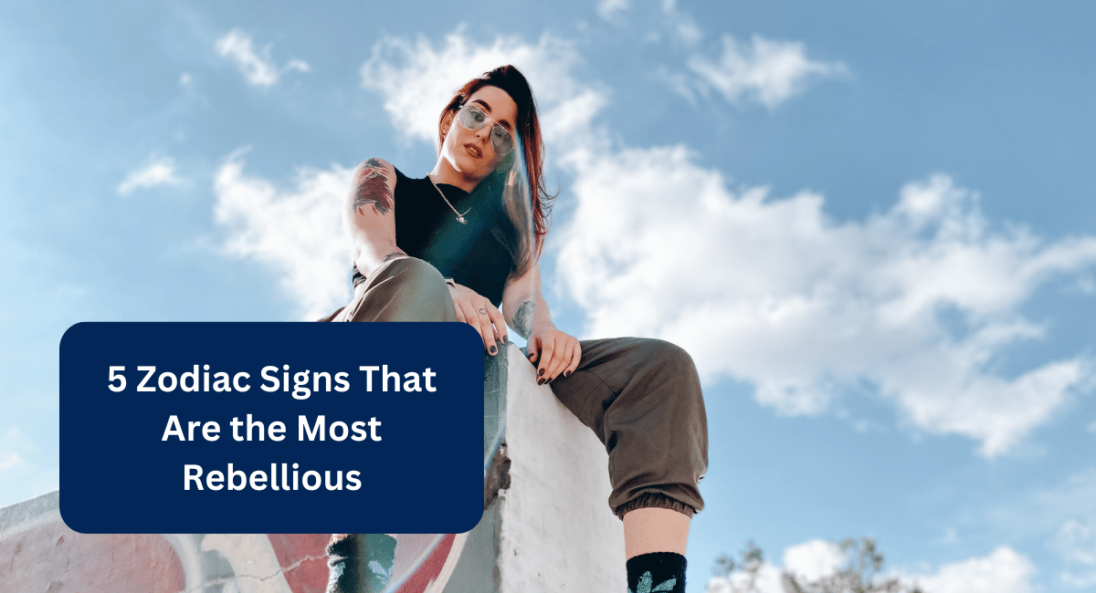 5 Zodiac Signs That Are the Most Rebellious