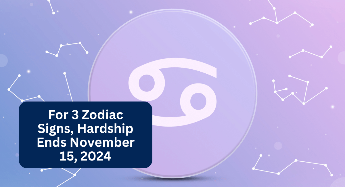 For 3 Zodiac Signs, Hardship Ends November 15, 2024