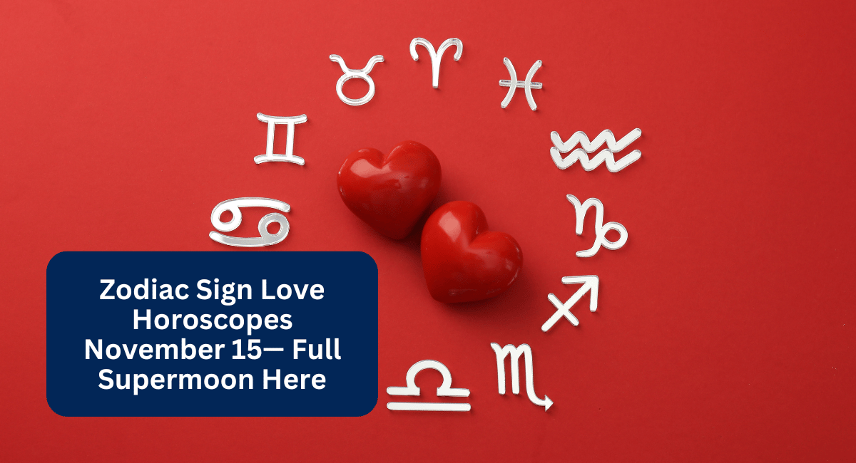 Zodiac Sign Love Horoscopes November 15— Full Supermoon Here