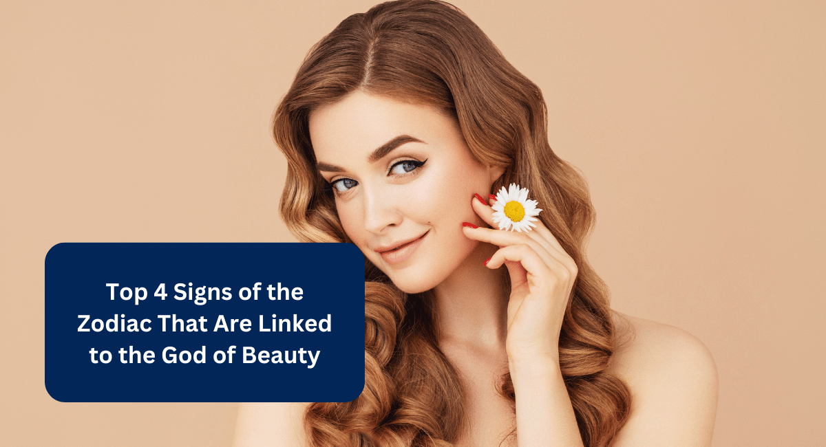 Top 4 Signs of the Zodiac That Are Linked to the God of Beauty