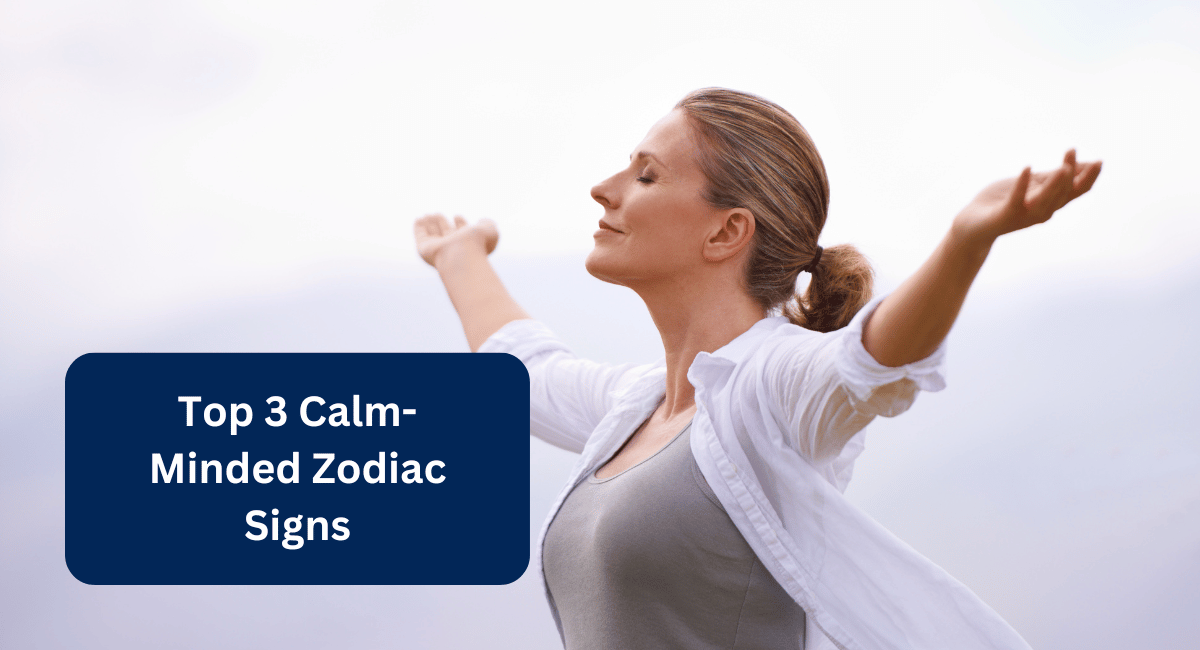 Top 3 Calm-Minded Zodiac Signs