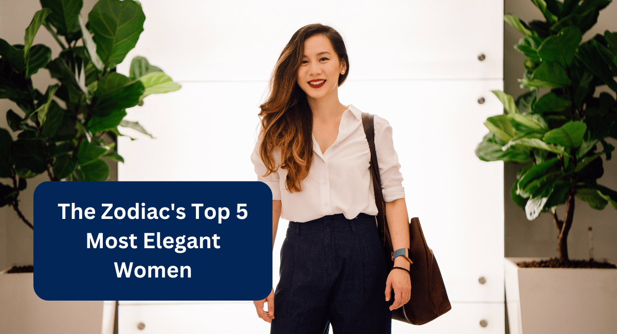 The Zodiac's Top 5 Most Elegant Women