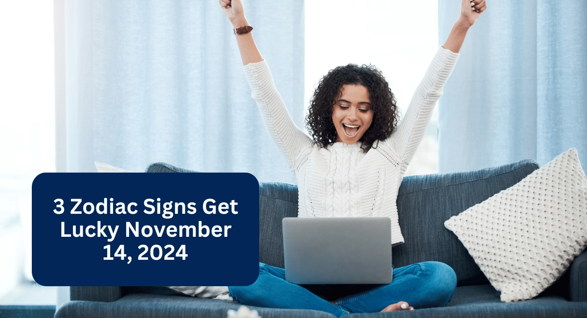 3 Zodiac Signs Get Lucky November 14, 2024