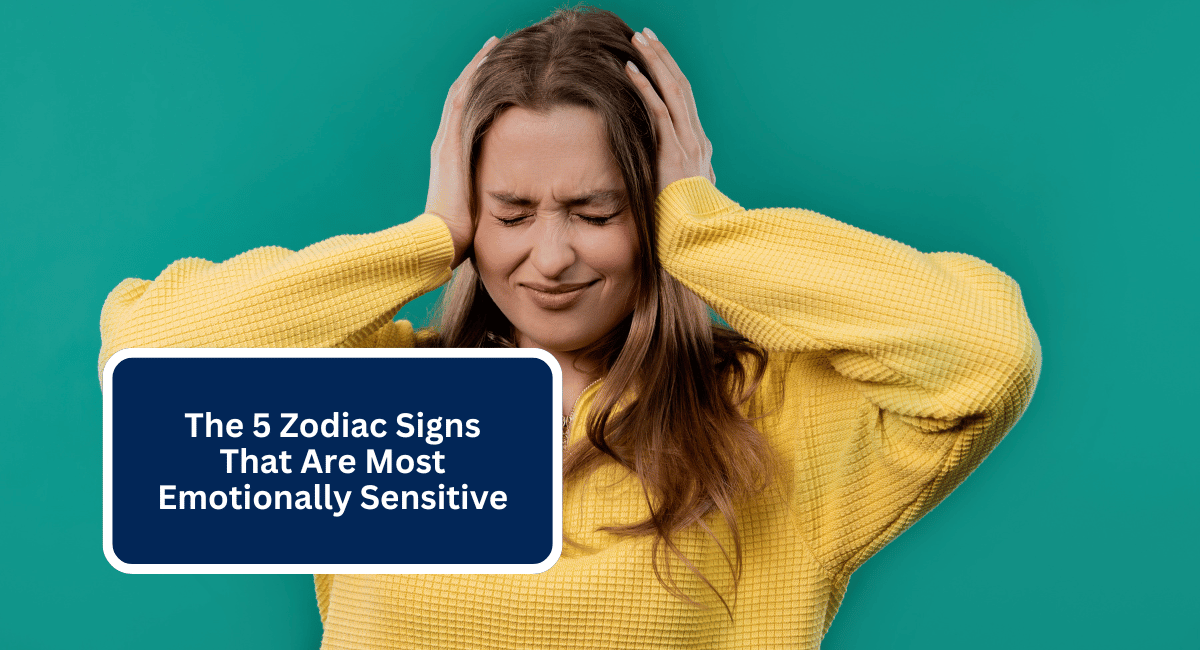 The 5 Zodiac Signs That Are Most Emotionally Sensitive