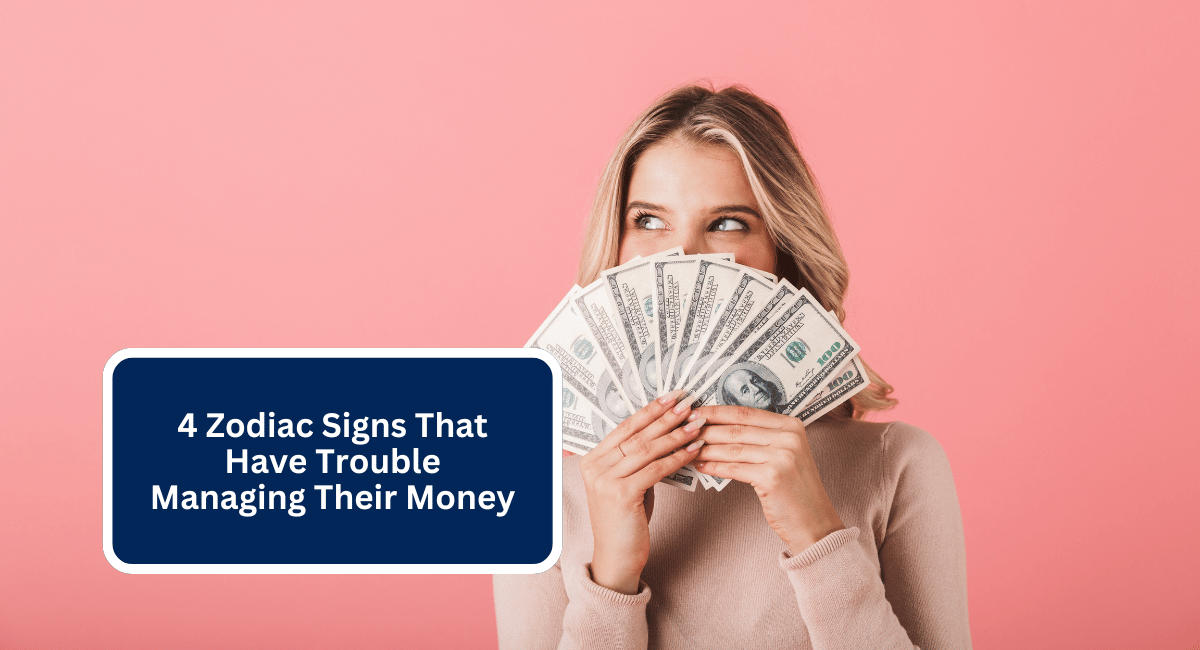 4 Zodiac Signs That Have Trouble Managing Their Money