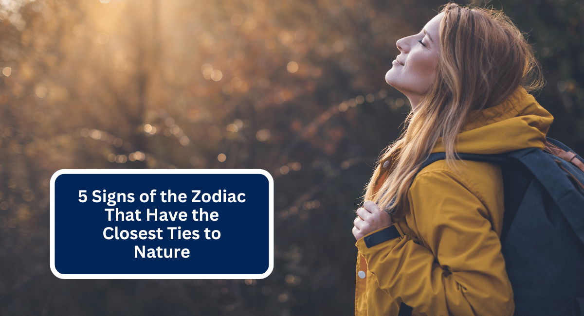 5 Signs of the Zodiac That Have the Closest Ties to Nature