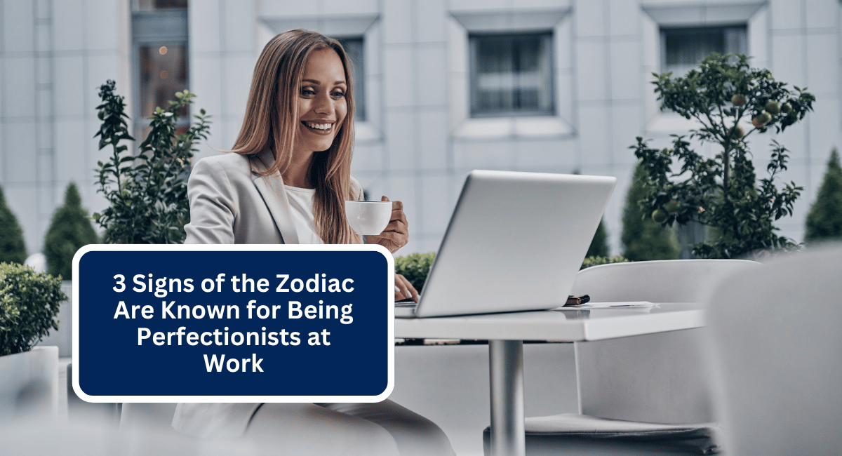 3 Signs of the Zodiac Are Known for Being Perfectionists at Work