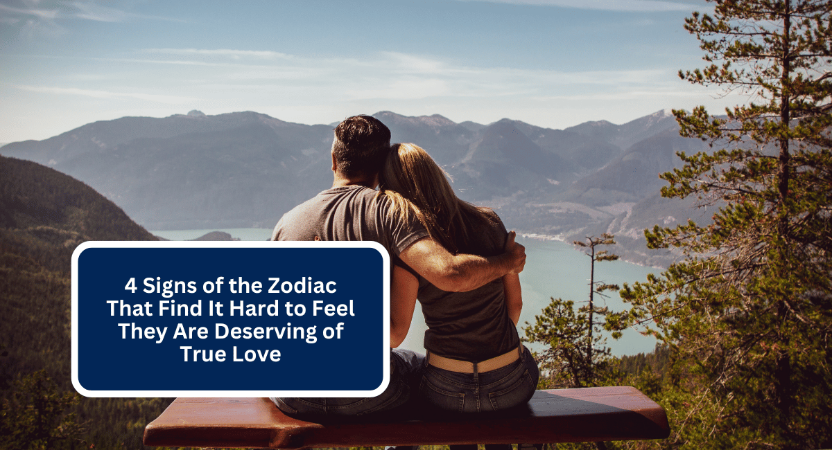 4 Signs of the Zodiac That Find It Hard to Feel They Are Deserving of True Love