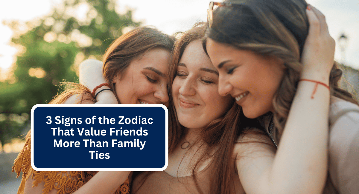 3 Signs of the Zodiac That Value Friends More Than Family Ties