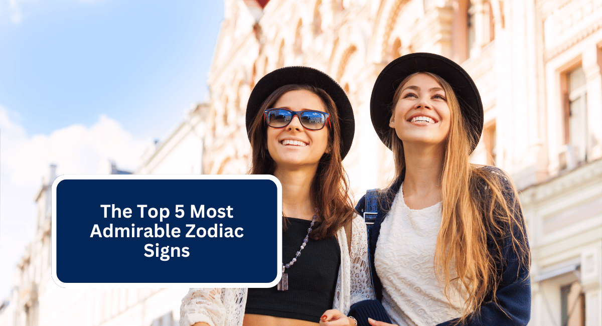 The Top 5 Most Admirable Zodiac Signs