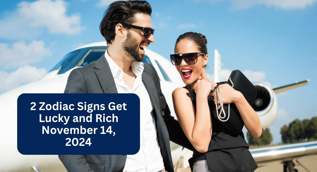 2 Zodiac Signs Get Lucky and Rich November 14, 2024