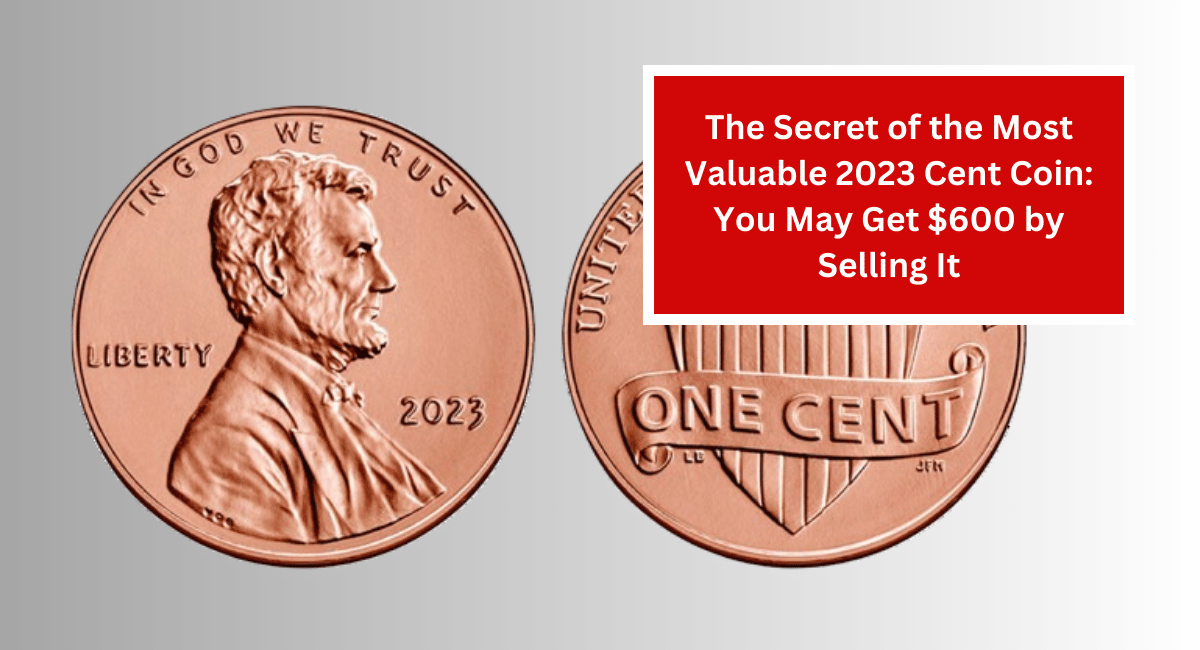 The Secret of the Most Valuable 2023 Cent Coin: You May Get $600 by Selling It