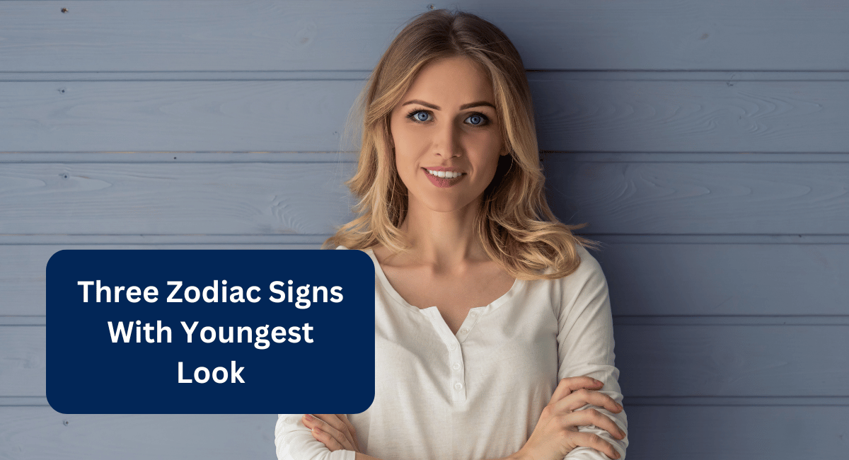 Three Zodiac Signs With Youngest Look