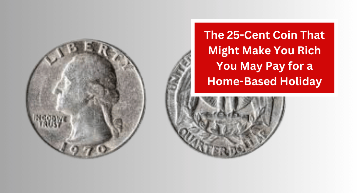 The 25-Cent Coin That Might Make You Rich You May Pay for a Home-Based Holiday