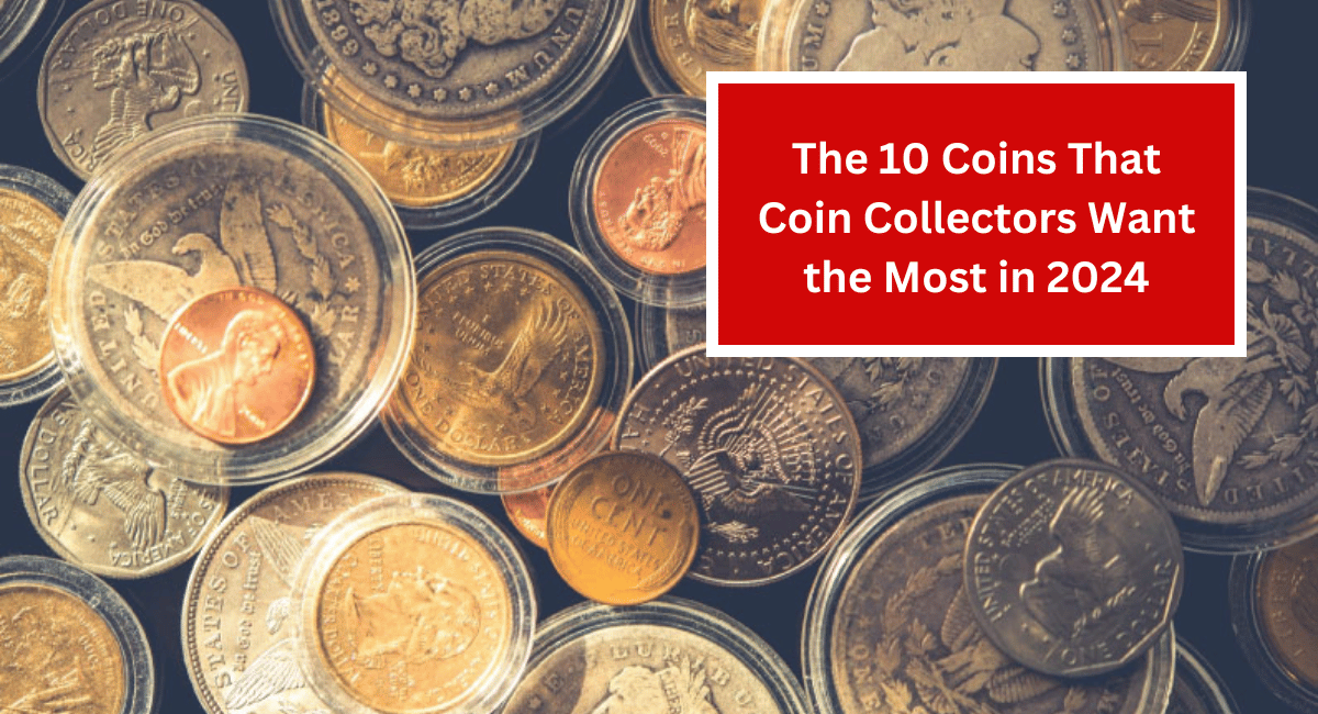 The 10 Coins That Coin Collectors Want the Most in 2024