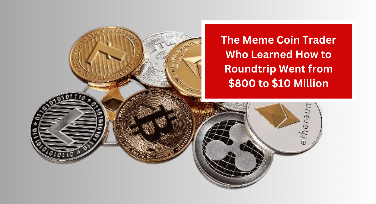 The Meme Coin Trader Who Learned How to Roundtrip Went from $800 to $10 Million