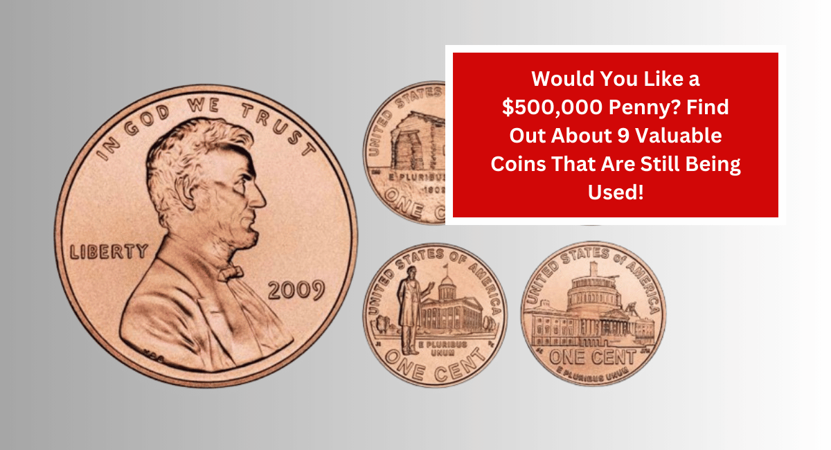 Would You Like a $500,000 Penny? Find Out About 9 Valuable Coins That Are Still Being Used!