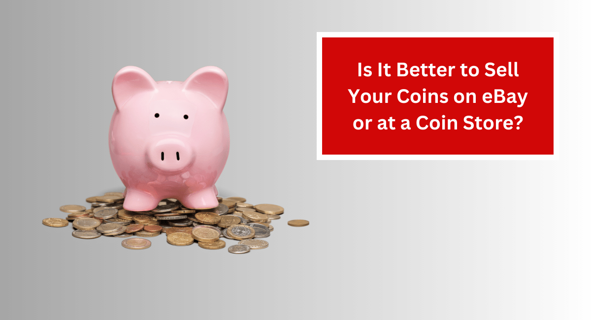 Is It Better to Sell Your Coins on eBay or at a Coin Store?