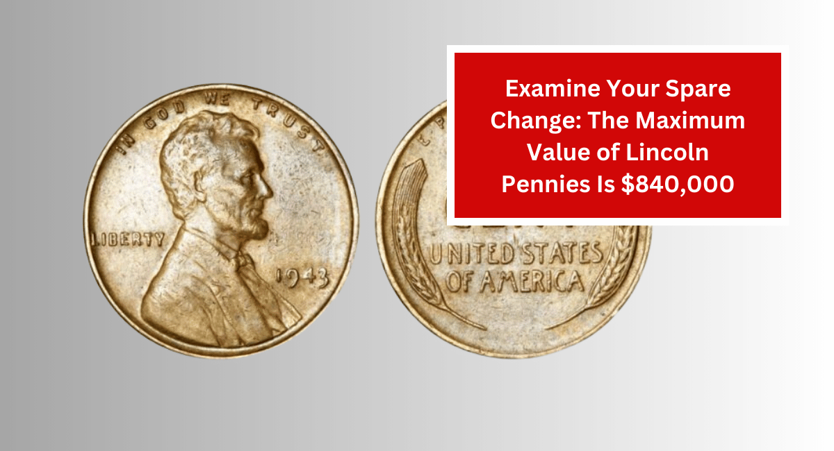 Examine Your Spare Change: The Maximum Value of Lincoln Pennies Is $840,000