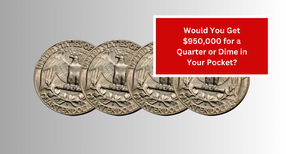 Would You Get $950,000 for a Quarter or Dime in Your Pocket?