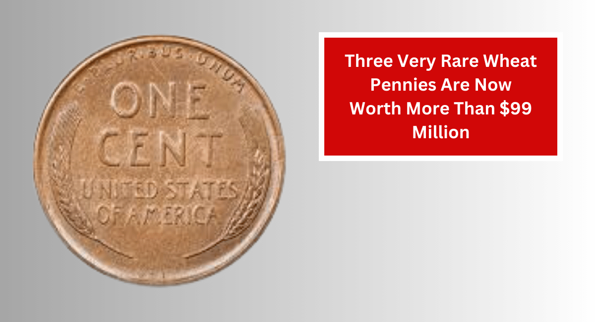 Three Very Rare Wheat Pennies Are Now Worth More Than $99 Million