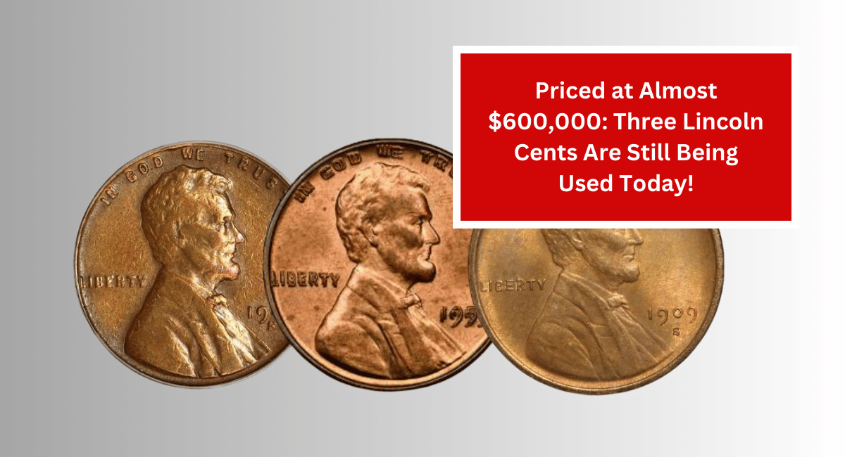 Priced at Almost $600,000: Three Lincoln Cents Are Still Being Used Today!