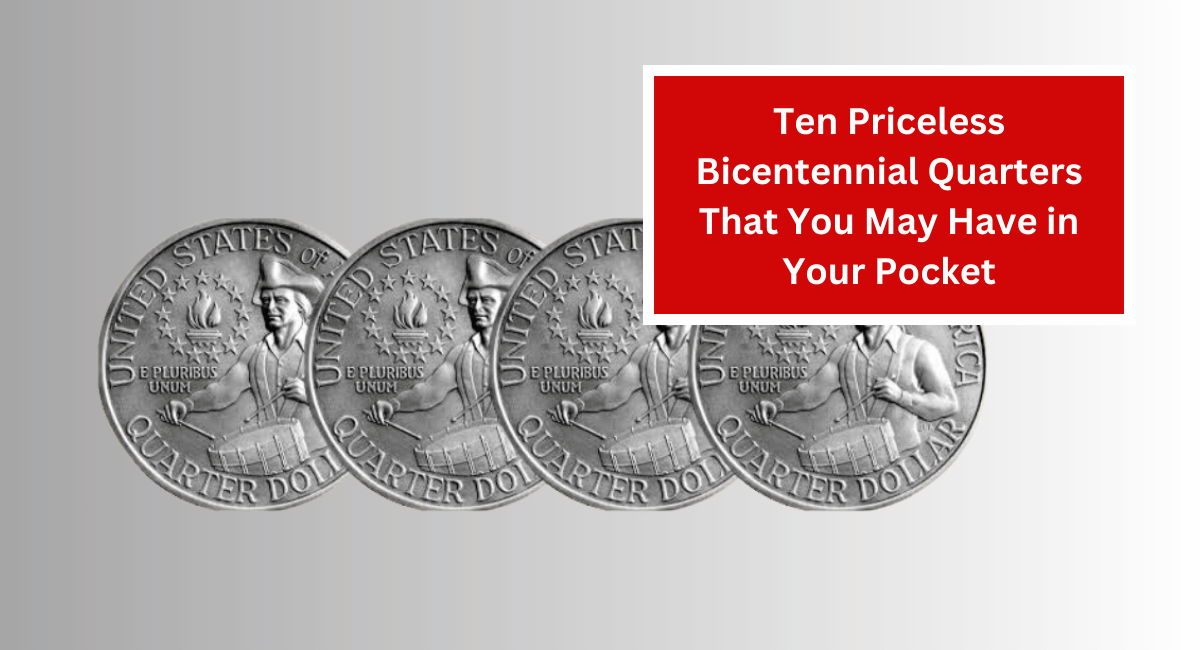 Ten Priceless Bicentennial Quarters That You May Have in Your Pocket